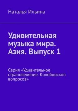 Удивительная музыка мира. Азия. Выпуск 1. Серия «Удивительное страноведение. Калейдоскоп вопросов», Наталья Ильина