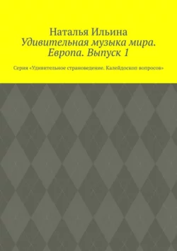 Удивительная музыка мира. Европа. Выпуск 1. Серия «Удивительное страноведение. Калейдоскоп вопросов» Наталья Ильина