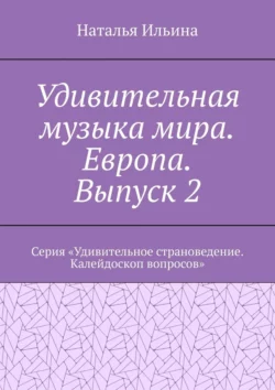 Удивительная музыка мира. Европа. Выпуск 2. Серия «Удивительное страноведение. Калейдоскоп вопросов», Наталья Ильина