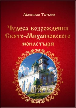 Чудеса возрождения Свято-Михайловского монастыря, Татьяна Манецкая