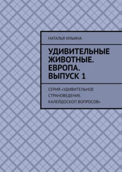 Удивительные животные. Европа. Выпуск 1. Серия «Удивительное страноведение. Калейдоскоп вопросов», Наталья Ильина