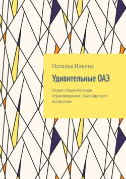 Удивительные ОАЭ. Серия «Удивительное страноведение. Калейдоскоп вопросов», Наталья Ильина