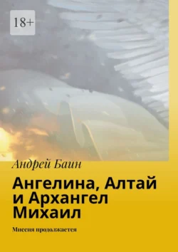 Ангелина, Алтай и Архангел Михаил. Миссия продолжается, Андрей Баин