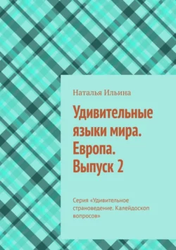 Удивительные языки мира. Европа. Выпуск 2. Серия «Удивительное страноведение. Калейдоскоп вопросов», Наталья Ильина