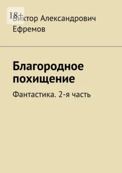 Благородное похищение. Фантастика. 2-я часть, Виктор Ефремов