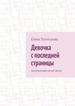 Девочка с последней страницы. Автобиографическая проза, Елена Туголукова