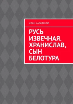 Русь извечная. Хранислав, сын Белотура, Иван Караванов