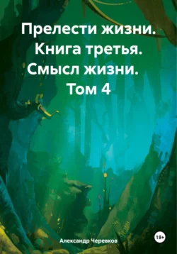 Прелести жизни Книга третья Смысл жизни Том-4, Александр Черевков