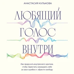 Любящий голос внутри. Как приручить внутреннего критика, чтобы перестать наказывать себя за свои ошибки и обрести свободу, Дмитрий Лубнин