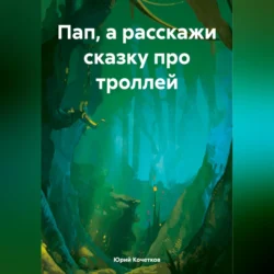 Пап  а расскажи сказку про троллей Юрий Кочетков