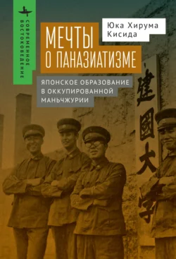 Мечты о паназиатизме. Японское образование в оккупированной Маньчжурии, Юка Хирума Кисида