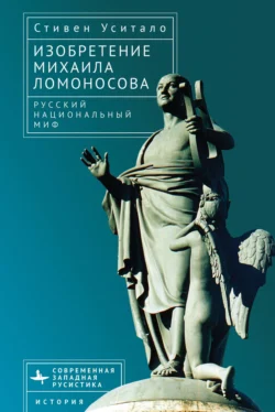 Изобретение Михаила Ломоносова. Русский национальный миф Стивен А. Уситало