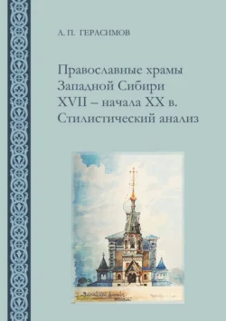 Православные храмы Западной Сибири XVII ‒ начала XX в. Стилистический анализ Александр Герасимов