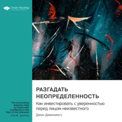 Разгадать неопределенность. Как инвестировать с уверенностью перед лицом неизвестного. Джон Дженнингс. Саммари, Smart Reading