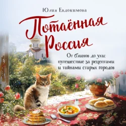 Потаённая Россия. От блинов до ухи: путешествие за рецептами и тайнами старых городов, Юлия Евдокимова