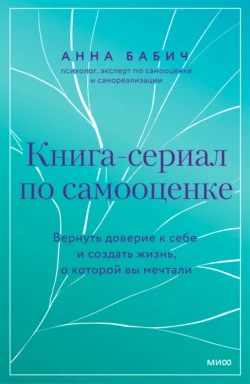 Книга-сериал по самооценке. Вернуть доверие к себе и создать жизнь, о которой вы мечтали, Анна Бабич