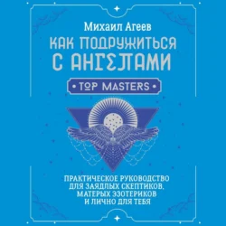 Как подружиться с ангелами. Практическое руководство для заядлых скептиков, матерых эзотериков и лично для тебя, Михаил Агеев