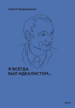 Я всегда был идеалистом… Георгий Щедровицкий