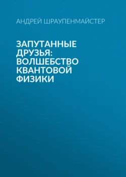 Запутанные друзья: Волшебство квантовой физики Андрей Шраупенмайстер