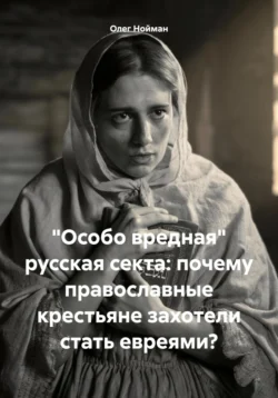 «Особо вредная» русская секта: почему православные крестьяне захотели стать евреями?, Олег Нойман