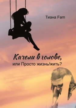 Качели в голове, или Просто жизнь/жить?, Тиана Fam