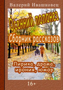 Осенний полонез. Сборник рассказов. Лирика  драма  ирония  юмор Валерий Ивашковец