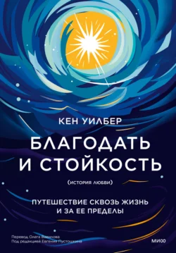 Благодать и стойкость. Путешествие сквозь жизнь и за ее пределы, Кен Уилбер