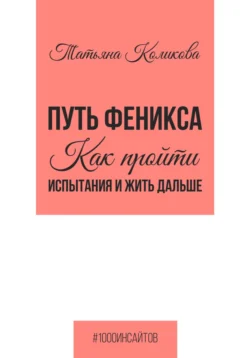 Путь феникса. Как пройти испытания и жить дальше, Татьяна Коликова