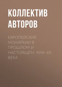 Европейские монархии в прошлом и настоящем. XVIII–XX века, Коллектив авторов