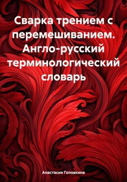 Сварка трением с перемешиванием. Англо-русский терминологический словарь, Анастасия Головкина