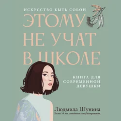 Этому не учат в школе. Искусство быть собой: книга для современной девушки, Людмила Шунина