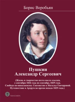 Пушкин Александр Сергеевич (Жизнь и творчество поэта после ссылки, с сентября 1826 года по сентябрь 1829 года. Свобода по-николаевски. Сватовство к Наталье Гончаровой. Путешествие в Арзрум во время похода 1829 года), Борис Веробьян