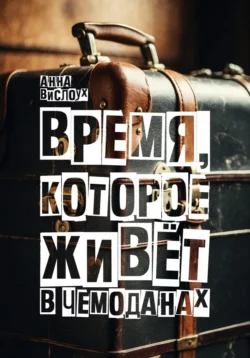 Время, которое живет в чемоданах. Родословный детектив-путешествие по временам и странам, Анна Вислоух