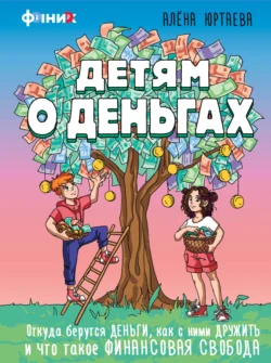 Детям о деньгах. Откуда берутся деньги, как с ними дружить и что такое финансовая свобода, А. Юртаева