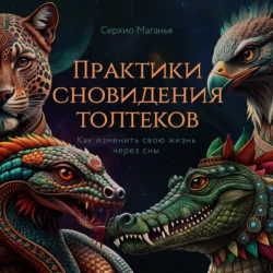 Практики сновидения толтеков. Как изменить свою жизнь через сны, Георгий Кармрян