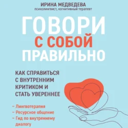 Говори с собой правильно. Как справиться с внутренним критиком и стать увереннее, Ирина Медведева