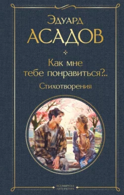 Как мне тебе понравиться?.. Стихотворения, Эдуард Асадов