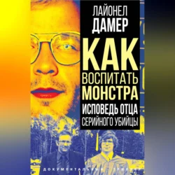 Как воспитать монстра. Исповедь отца серийного убийцы, Лайонел Дамер