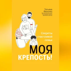 Моя крепость! Секреты счастливой семьи, Татьяна Василец