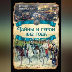 Тайны и герои 1812 года., Арсений Замостьянов