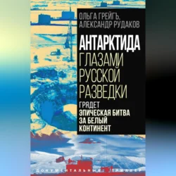 Антарктида глазами русской разведки. Грядет эпическая битва за белый континент, Ольга Грейгъ