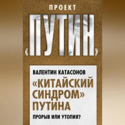 «Китайский синдром» Путина. Прорыв или утопия Валентин Катасонов