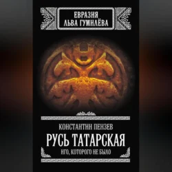 Русь Татарская. Иго, которого не было, Константин Пензев