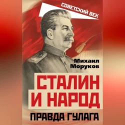 Сталин и народ. Правда ГУЛАГа, Михаил Моруков