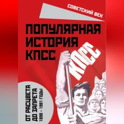 Популярная история КПСС. 1898 – 1991 годы. От расцвета до запрета, Михаил Вострышев