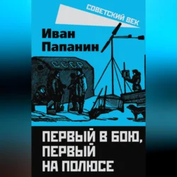 Первый в бою  первый на Полюсе Иван Папанин