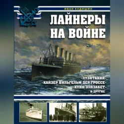 Лайнеры на войне. «Лузитания», «Кайзер Вильгельм дер Гроссе», «Куин Элизабет» и другие, Иван Кудишин