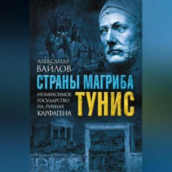 Страны Магриба. Тунис. Независимое государство на руинах Карфагена, Александр Вайлов