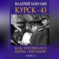 Курск-43. Как готовилась битва «титанов». Книга 2 Валерий Замулин