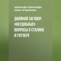 Двойной заговор. «Неудобные» вопросы о Сталине и Гитлере Александр Колпакиди и Елена Прудникова